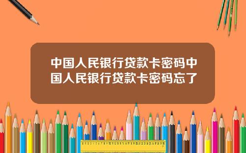 中国人民银行贷款卡密码中国人民银行贷款卡密码忘了