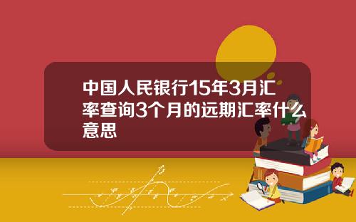 中國人民銀行15年3月滙率查詢3個月的遠期滙率什麽意思