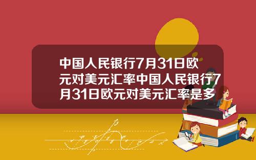 中國人民銀行7月31日歐元對美元滙率中國人民銀行7月31日歐元對美元滙率是多少