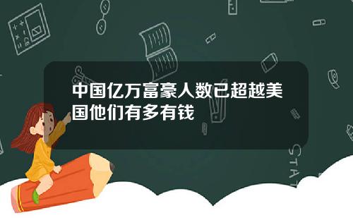 中國億萬富豪人數已超越美國他們有多有錢