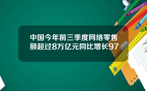 中國今年前三季度網絡零售額超過8萬億元同比增長97