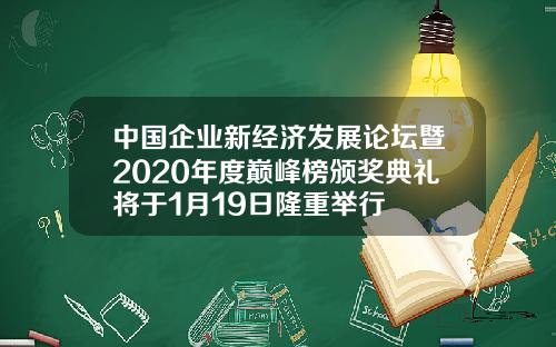 中國企業新經濟發展論罈暨2020年度巔峰榜頒獎典禮將於1月19日隆重擧行