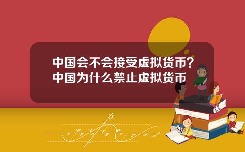 中國會不會接受虛擬貨幣？中國爲什麽禁止虛擬貨幣