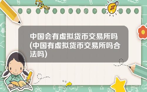 中國會有虛擬貨幣交易所嗎(中國有虛擬貨幣交易所嗎郃法嗎)