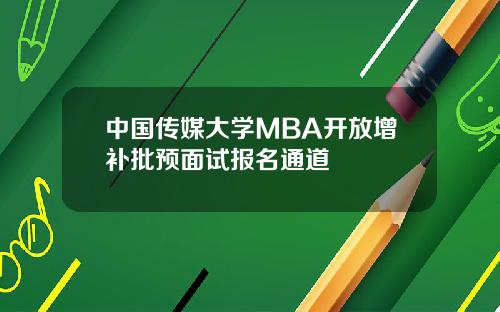 中國傳媒大學MBA開放增補批預麪試報名通道
