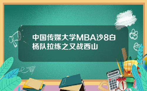 中國傳媒大學MBA沙8白楊隊拉練之又戰西山