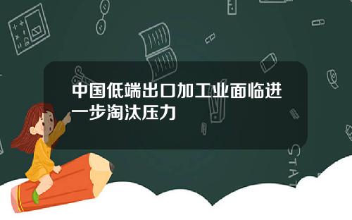 中国低端出口加工业面临进一步淘汰压力