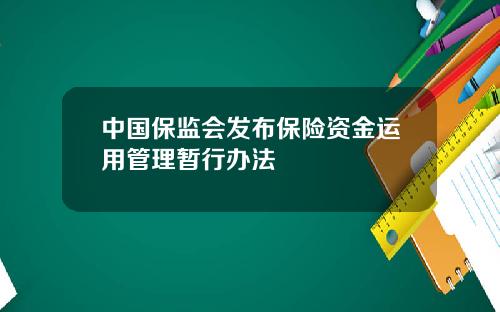 中国保监会发布保险资金运用管理暂行办法