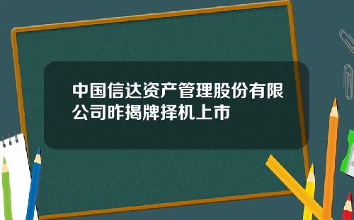 中国信达资产管理股份有限公司昨揭牌择机上市