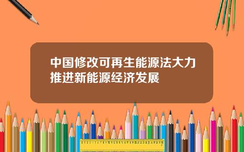 中國脩改可再生能源法大力推進新能源經濟發展