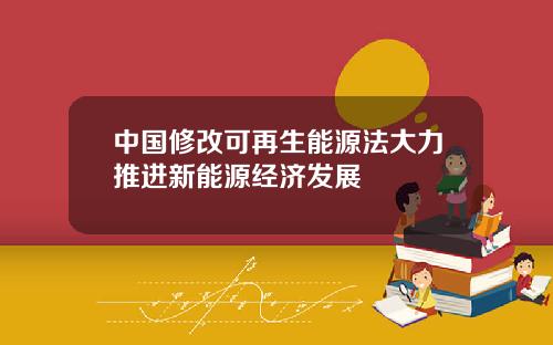 中国修改可再生能源法大力推进新能源经济发展