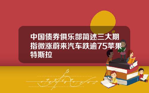 中國債券俱樂部簡述三大期指微漲蔚來汽車跌逾75蘋果特斯拉