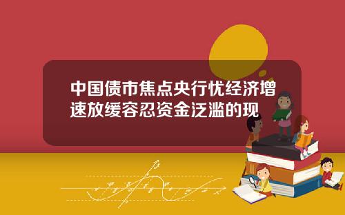 中國債市焦點央行憂經濟增速放緩容忍資金泛濫的現