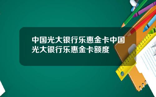 中國光大銀行樂惠金卡中國光大銀行樂惠金卡額度