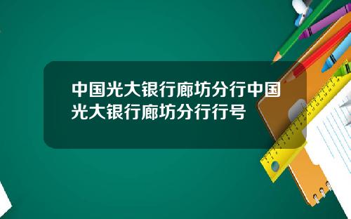 中国光大银行廊坊分行中国光大银行廊坊分行行号