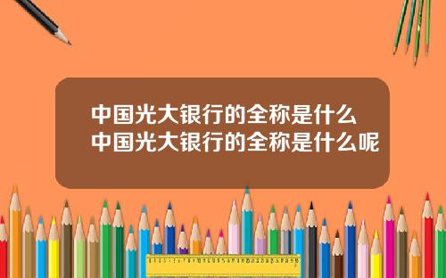 中國光大銀行的全稱是什麽中國光大銀行的全稱是什麽呢