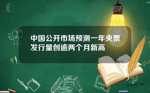 中国公开市场预测一年央票发行量创逾两个月新高