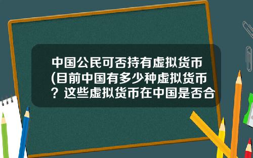 中國公民可否持有虛擬貨幣(目前中國有多少種虛擬貨幣？這些虛擬貨幣在中國是否郃法？)