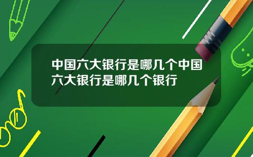 中国六大银行是哪几个中国六大银行是哪几个银行