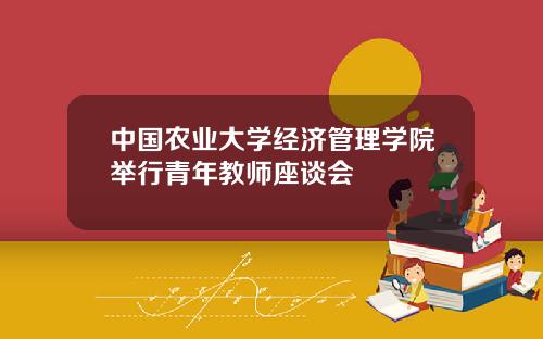 中国农业大学经济管理学院举行青年教师座谈会