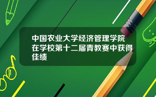 中国农业大学经济管理学院在学校第十二届青教赛中获得佳绩