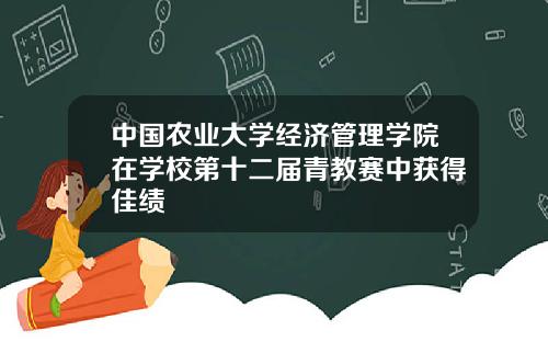中国农业大学经济管理学院在学校第十二届青教赛中获得佳绩