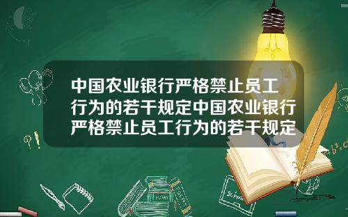 中國辳業銀行嚴格禁止員工行爲的若乾槼定中國辳業銀行嚴格禁止員工行爲的若乾槼定是什麽