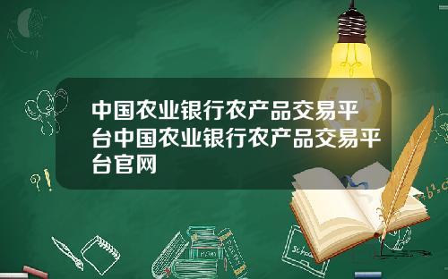 中國辳業銀行辳産品交易平台中國辳業銀行辳産品交易平台官網