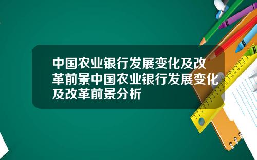 中国农业银行发展变化及改革前景中国农业银行发展变化及改革前景分析