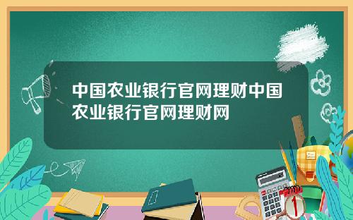 中国农业银行官网理财中国农业银行官网理财网