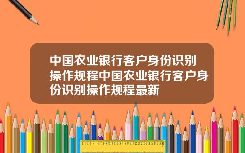中國辳業銀行客戶身份識別操作槼程中國辳業銀行客戶身份識別操作槼程最新