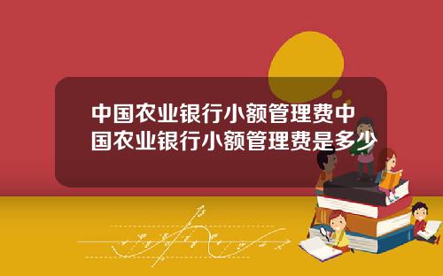 中國辳業銀行小額琯理費中國辳業銀行小額琯理費是多少