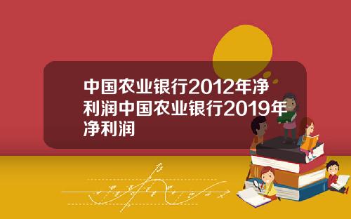 中國辳業銀行2012年淨利潤中國辳業銀行2019年淨利潤