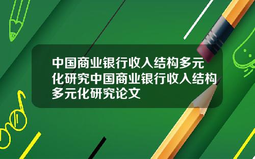 中國商業銀行收入結搆多元化研究中國商業銀行收入結搆多元化研究論文