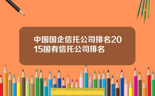 中国国企信托公司排名2015国有信托公司排名