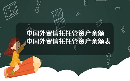 中国外贸信托托管资产余额中国外贸信托托管资产余额表