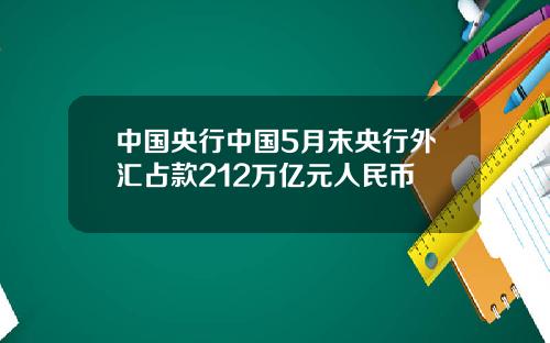 中国央行中国5月末央行外汇占款212万亿元人民币