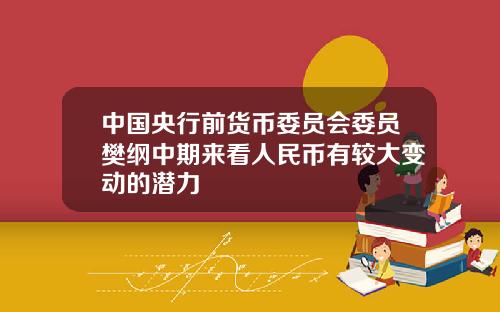 中國央行前貨幣委員會委員樊綱中期來看人民幣有較大變動的潛力