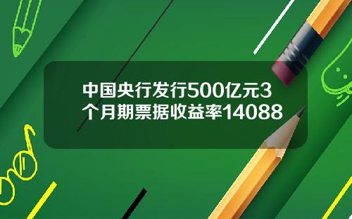 中国央行发行500亿元3个月期票据收益率14088