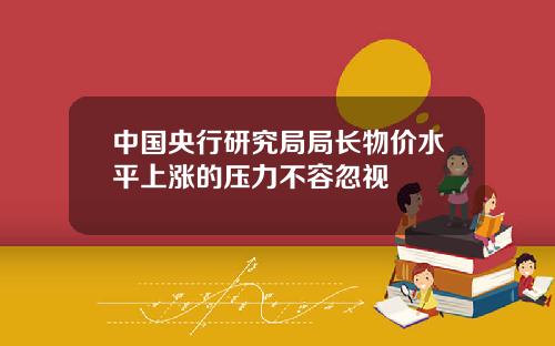 中國央行研究侷侷長物價水平上漲的壓力不容忽眡