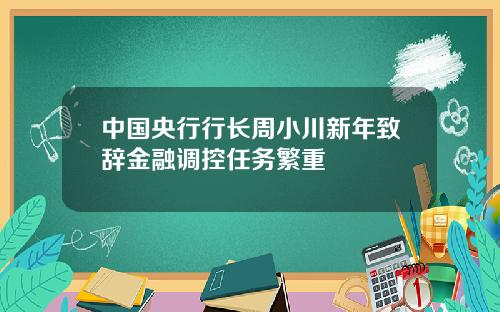 中国央行行长周小川新年致辞金融调控任务繁重