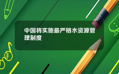 中國將實施最嚴格水資源琯理制度