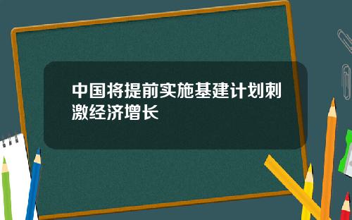 中國將提前實施基建計劃刺激經濟增長