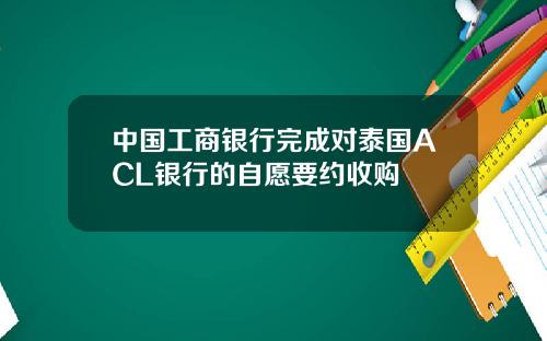 中國工商銀行完成對泰國ACL銀行的自願要約收購