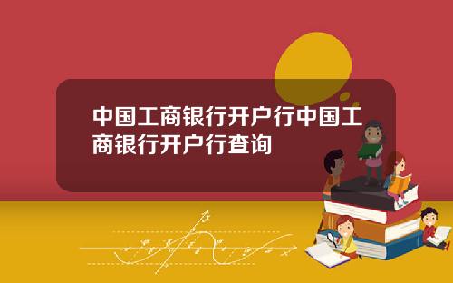 中國工商銀行開戶行中國工商銀行開戶行查詢