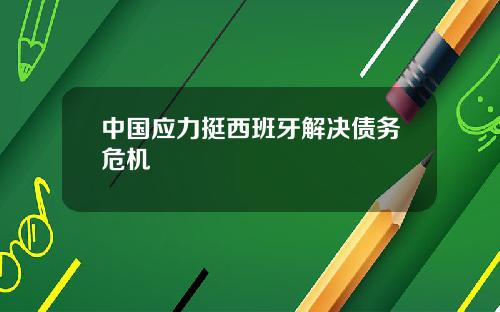 中國應力挺西班牙解決債務危機