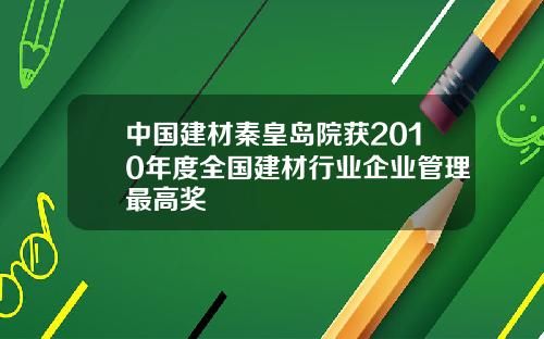 中国建材秦皇岛院获2010年度全国建材行业企业管理最高奖