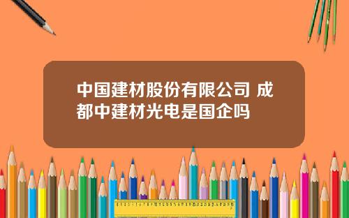 中国建材股份有限公司 成都中建材光电是国企吗