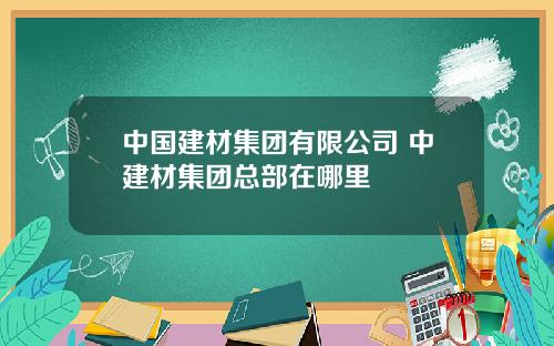 中國建材集團有限公司 中建材集團縂部在哪裡