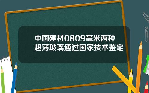 中國建材0809毫米兩種超薄玻璃通過國家技術鋻定